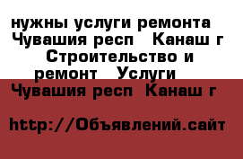 нужны услуги ремонта - Чувашия респ., Канаш г. Строительство и ремонт » Услуги   . Чувашия респ.,Канаш г.